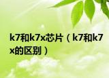 k7和k7x芯片（k7和k7x的区别）