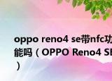 oppo reno4 se带nfc功能吗（OPPO Reno4 SE）