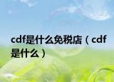 cdf是什么免税店（cdf是什么）