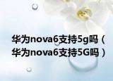 华为nova6支持5g吗（华为nova6支持5G吗）
