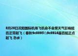 8月28日沈阳国际机场飞机会不会受天气影响能否正常起飞（春秋9c8895\9c8916是否能正点起飞 急求）