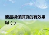 液晶视保屏真的有效果吗（）