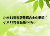 小米11青春版是铝合金中框吗（小米11青春版是lcd吗）