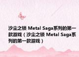 沙尘之锁 Metal Saga系列的第一款游戏（沙尘之锁 Metal Saga系列的第一款游戏）