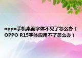oppo手机桌面字体不见了怎么办（OPPO R15字体应用不了怎么办）