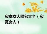 寂寞女人网名大全（寂寞女人）