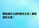 鄱阳湖怎么读拼音怎么写（鄱阳湖怎么读）