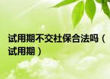 试用期不交社保合法吗（试用期）