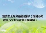 烟要怎么吸才是正确的?（烟民必知 教你八个方法让你正确吸烟）