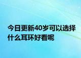 今日更新40岁可以选择什么耳环好看呢