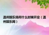 温州娱乐场所什么时候开业（温州娱乐网）
