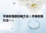 手链收尾最简单方法（手链收尾方法一）