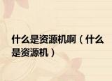 什么是资源机啊（什么是资源机）
