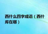 西什么四字成语（西什库在哪）