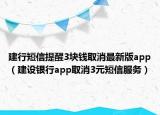 建行短信提醒3块钱取消最新版app（建设银行app取消3元短信服务）