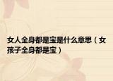 女人全身都是宝是什么意思（女孩子全身都是宝）