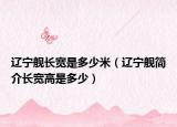 辽宁舰长宽是多少米（辽宁舰简介长宽高是多少）