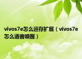 vivos7e怎么运存扩展（vivos7e怎么语音唤醒）