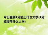 今日更新4分能上什么大学(4分能报考什么大学)