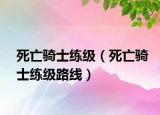 死亡骑士练级（死亡骑士练级路线）