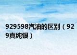 929598汽油的区别（929真纯银）