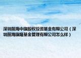 深圳前海中旗股权投资基金有限公司（深圳前海旗隆基金管理有限公司怎么样）