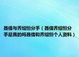 聂倩与乔绍恒分手（聂倩乔绍恒分手是真的吗聂倩和乔绍恒个人资料）