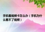手机看视频卡怎么办（手机为什么看不了视频）