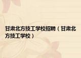 甘肃北方技工学校招聘（甘肃北方技工学校）