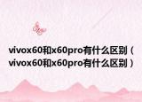vivox60和x60pro有什么区别（vivox60和x60pro有什么区别）