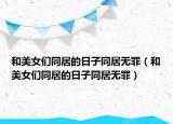 和美女们同居的日子同居无罪（和美女们同居的日子同居无罪）