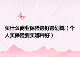 买什么商业保险最好最划算（个人买保险要买哪种好）