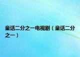 童话二分之一电视剧（童话二分之一）