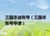 三国杀送账号（三国杀账号申请）