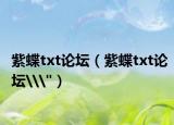 紫蝶txt论坛（紫蝶txt论坛\