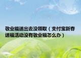 敬业福送出去没领取（支付宝新春送福活动没有敬业福怎么办）