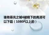 谁有暮光之城4破晓下的高清可以下载（1080P以上的）
