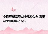 今日更新家里wifi慢怎么办 家里wifi慢的解决方法