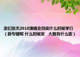 亲们张杰2010演唱会到底什么时候举行（新专辑呢 什么时候发   大概有什么歌）