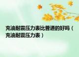 充油耐震压力表比普通的好吗（充油耐震压力表）