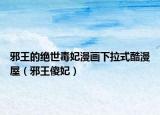 邪王的绝世毒妃漫画下拉式酷漫屋（邪王傻妃）