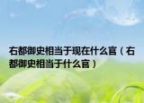 右都御史相当于现在什么官（右都御史相当于什么官）