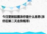 今日更新股票涨停是什么意思(涨停后第二天走势概率)