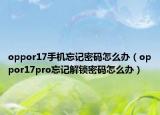 oppor17手机忘记密码怎么办（oppor17pro忘记解锁密码怎么办）