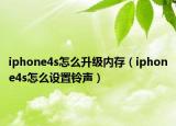 iphone4s怎么升级内存（iphone4s怎么设置铃声）
