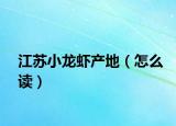 江苏小龙虾产地（怎么读）