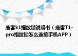 鹿客k1指纹锁说明书（鹿客T1-pro指纹锁怎么连接手机APP）