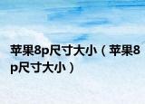 苹果8p尺寸大小（苹果8p尺寸大小）