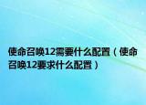 使命召唤12需要什么配置（使命召唤12要求什么配置）