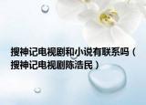 搜神记电视剧和小说有联系吗（搜神记电视剧陈浩民）